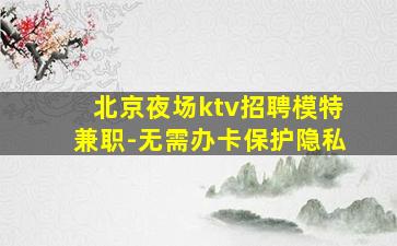 北京夜场ktv招聘模特兼职-无需办卡保护隐私