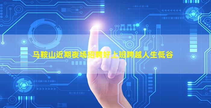 马鞍山近期夜场招聘好上班跨越人生低谷